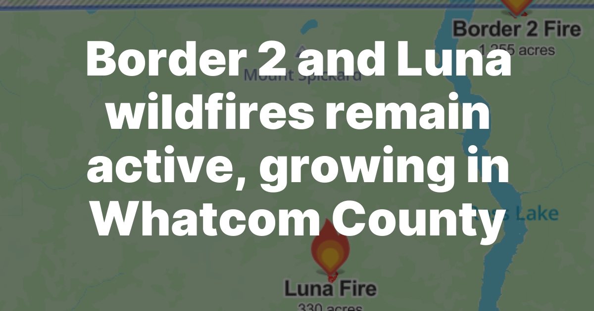 Border 2 and Luna Fires Grow in Whatcom County as Crews Defend Hozomeen Structures