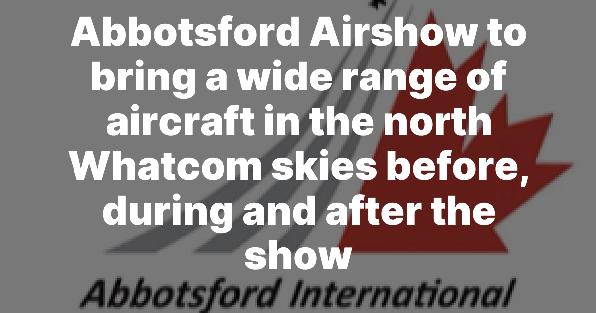 Abbotsford International Airshow Starts Friday, Expect Aircraft Over North Whatcom County