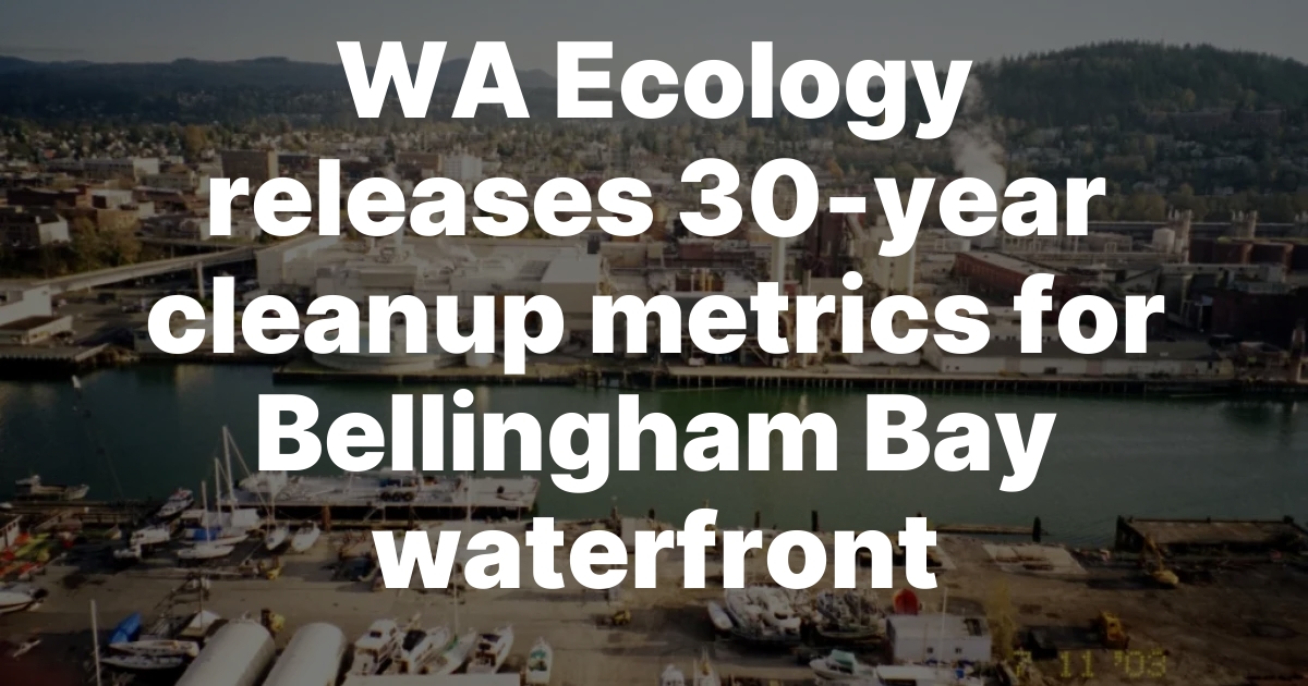 Washington Ecology Releases 30-Year Cleanup Metrics for Bellingham Bay Waterfront